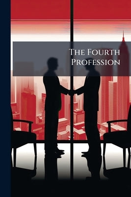 The Fourth Profession: Salesmanship: Practical, Systematic, One-book Course by Anonymous
