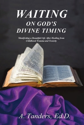 Waiting on God's Divine Timing: A Beautiful Life After Healing from Childhood Trauma by Tanders, A.