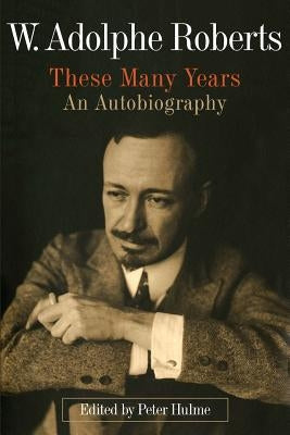 W. Adolphe Roberts: These Many Years: An Autobiography by Hulme, Peter