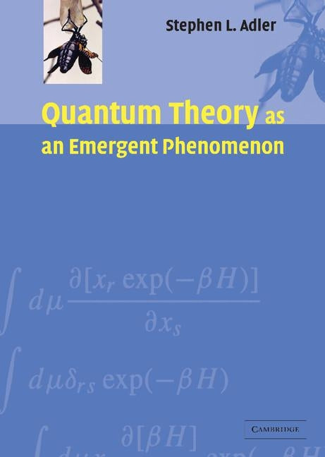 Quantum Theory as an Emergent Phenomenon: The Statistical Mechanics of Matrix Models as the Precursor of Quantum Field Theory by Adler, Stephen L.