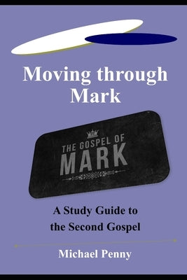 Moving through Mark: A Study Guide to the Second Gospel by Penny, Michael