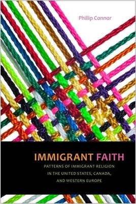 Immigrant Faith: Patterns of Immigrant Religion in the United States, Canada, and Western Europe by Connor, Phillip