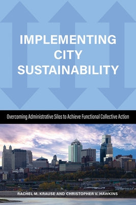 Implementing City Sustainability: Overcoming Administrative Silos to Achieve Functional Collective Action by Krause, Rachel M.