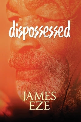 dispossessed: A poetry of innocence, transgression and atonement by Eze, James Ngwu