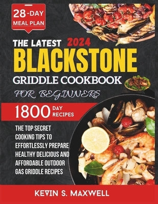 The Latest Blackstone Griddle Cookbook For Beginners: The Top Secret Cooking Tips To Effortlessly Prepare Healthy Delicious And Affordable Outdoor Gas by S. Maxwell, Kevin