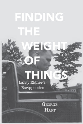 Finding the Weight of Things: Larry Eigner's Ecrippoetics by Hart, George