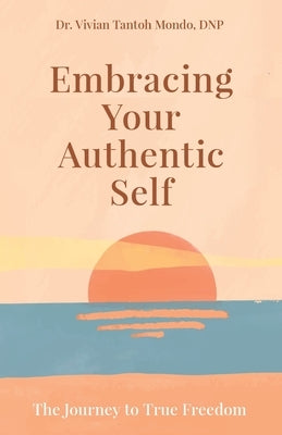 Embracing Your Authentic Self: The Journey to True Freedom-Silence Your Inner Critic, Love Your Flaws, Live Boldly by Tantoh Mondo, Vivian