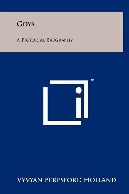 Goya: A Pictorial Biography by Holland, Vyvyan Beresford