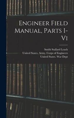 Engineer Field Manual, Parts I-vi by Leach, Smith Stallard