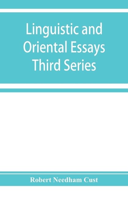 Linguistic and oriental essays. Written from the year 1840 to 1903: Third Series by Needham Cust, Robert