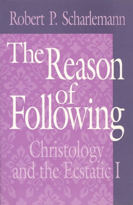 The Reason of Following: Christology and the Ecstatic I by Scharlemann, Robert P.