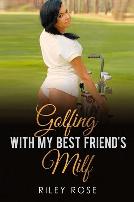 Golfing with My Best Friend's MILF by Rose, Riley