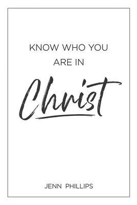 Know Who You Are In Christ by Phillips, Jenn