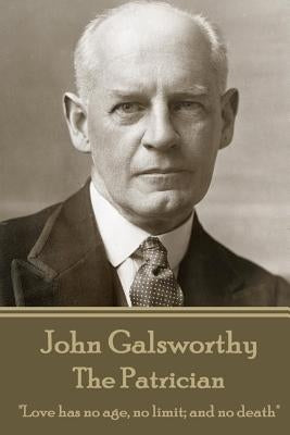 John Galsworthy - The Patrician: "Love has no age, no limit; and no death" by Galsworthy, John