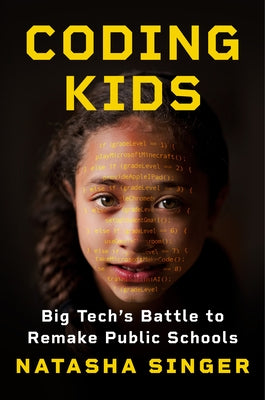 Coding Kids: Big Tech's Battle to Remake Public Schools by Singer, Natasha