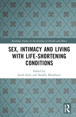 Sex, Intimacy and Living with Life-Shortening Conditions by Earle, Sarah