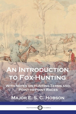 An Introduction to Fox-Hunting: With Notes on Hunting Terms and Point-to-Point Races by Hobson, Major E. S. C.