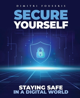 Secure Yourself: Staying Safe in a Digital World by Fousekis, Dimitri