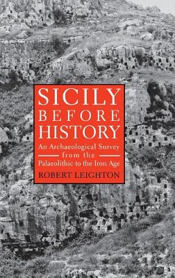 Sicily Before History: An Archeological Survey from the Paleolithic to the Iron Age by Leighton, Robert