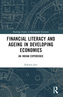 Financial Literacy and Ageing in Developing Economies: An Indian Experience by Jain, Kshipra