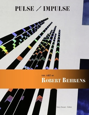 Pulse / Impulse The Art of Robert Behrens by Dwyer, Gary