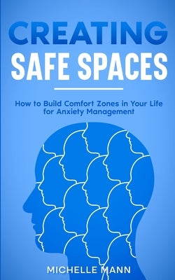 Creating Safe Spaces: How to Build Comfort Zones in Your Life for Anxiety Management by Mann, Michelle