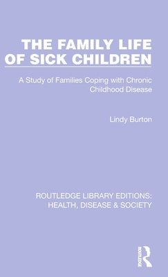 The Family Life of Sick Children: A Study of Families Coping with Chronic Childhood Disease by Burton, Lindy
