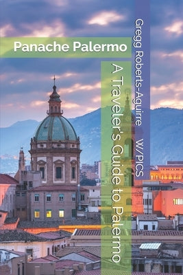 A Traveler's Guide to Palermo: Panache Palermo by Roberts-Aguirre, Gregg