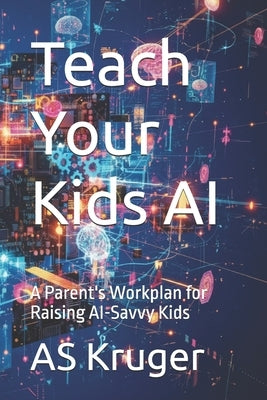 Teach Your Kids AI: A Parent's Workplan for Raising AI-Savvy Kids by Kruger, As