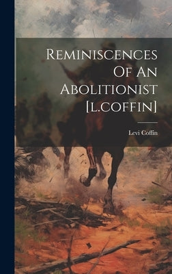 Reminiscences Of An Abolitionist [l.coffin] by Coffin, Levi