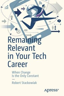 Remaining Relevant in Your Tech Career: When Change Is the Only Constant by Stackowiak, Robert