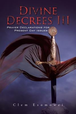 Divine Decrees III: Prayer Declarations for Present Day Issues by Esomowei, Clem