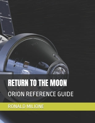 Return to the Moon: Orion Reference Guide by Milione, Ronald Paul