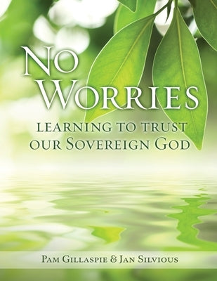 No Worries: Learning to Trust our Sovereign God by Gillaspie, Pam