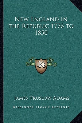 New England in the Republic 1776 to 1850 by Adams, James Truslow