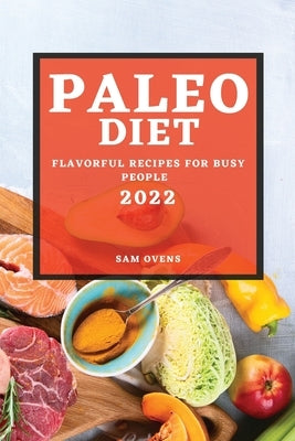 Paleo Diet 2022: Flavorful Recipes for Busy People by Ovens, Sam