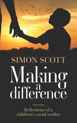 Making a Difference: Reflections of a children's social worker by Scott, Simon