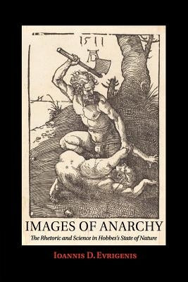 Images of Anarchy: The Rhetoric and Science in Hobbes's State of Nature by Evrigenis, Ioannis D.