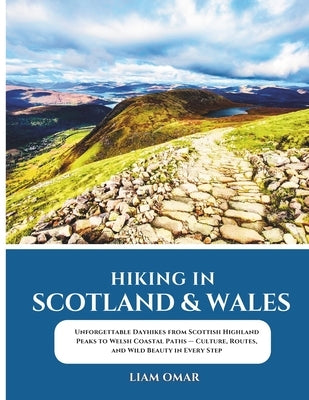 Hiking in Scotland & Wales: Unforgettable Dayhikes from Scottish Highland Peaks to Welsh Coastal Paths - Culture, Routes, and Wild Beauty in Every Ste by Omar, Liam