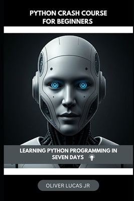 Python Crash Course For Beginners: Learning Python Programming In Seven Days by Lucas, Oliver, Jr.