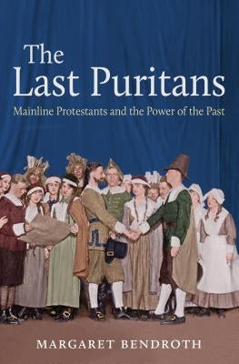 The Last Puritans: Mainline Protestants and the Power of the Past by Bendroth, Margaret