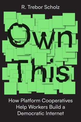 Own This!: How Platform Cooperatives Help Workers Build a Democratic Internet by Scholz, R. Trebor