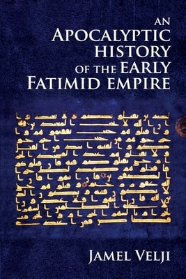 An Apocalyptic History of the Early Fatimid Empire by Velji, Jamel