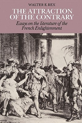 The Attraction of the Contrary: Essays on the Literature of the French Enlightenment by Rex, Walter E.