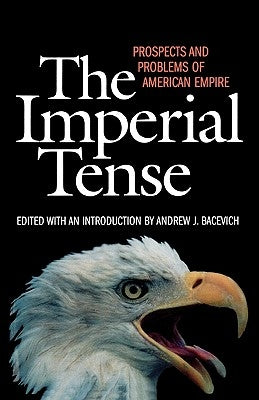 The Imperial Tense: Prospects and Problems of American Empire by Bacevich, Andrew J.