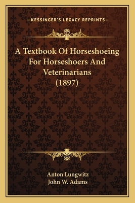 A Textbook of Horseshoeing for Horseshoers and Veterinarians (1897) by Lungwitz, Anton