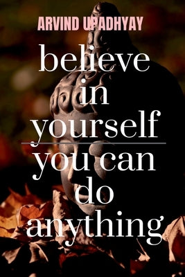 believe in yourself you can do anything: you can by Upadhyay, Arvind