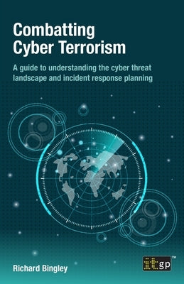 Combatting Cyber Terrorism: A guide to understanding the cyber threat landscape and incident response planning by Bingley, Richard