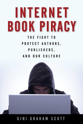Internet Book Piracy: The Fight to Protect Authors, Publishers, and Our Culture by Scott, Gini Graham