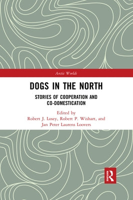 Dogs in the North: Stories of Cooperation and Co-Domestication by Losey, Robert J.